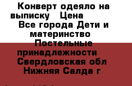 Конверт-одеяло на выписку › Цена ­ 2 300 - Все города Дети и материнство » Постельные принадлежности   . Свердловская обл.,Нижняя Салда г.